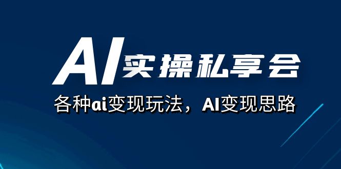 AI实操私享会，各种ai变现玩法，AI变现思路（67节课）69网创吧-网创项目资源站-副业项目-创业项目-搞钱项目69网创吧