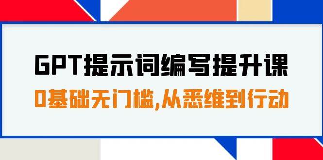 GPT提示词编写提升课，0基础无门槛，从悉维到行动，30天16个课时69网创吧-网创项目资源站-副业项目-创业项目-搞钱项目69网创吧