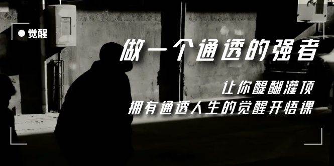 觉醒-做一个通透强者，让你醍醐灌顶，拥有通透人生，掌握强大的秘密69网创吧-网创项目资源站-副业项目-创业项目-搞钱项目69网创吧