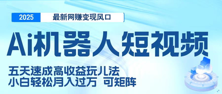 二零二五最新网赚变现风口，Ai 机器人短视频，五天速成高收益玩儿法，小白轻松月入过万，可矩阵69网创吧-网创项目资源站-副业项目-创业项目-搞钱项目69网创吧