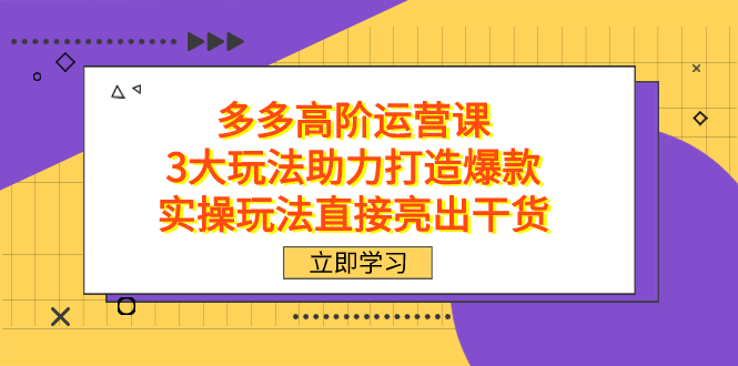 拼多多高阶·运营课，3大玩法助力打造爆款，实操玩法直接亮出干货69网创吧-网创项目资源站-副业项目-创业项目-搞钱项目69网创吧