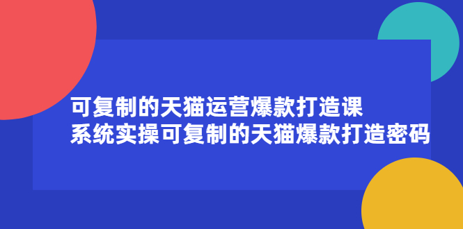 可复制的天猫运营爆款打造课，系统实操可复制的天猫爆款打造密码69网创吧-网创项目资源站-副业项目-创业项目-搞钱项目69网创吧