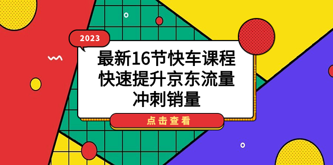 2023最新16节快车课程，快速提升京东流量，冲刺销量69网创吧-网创项目资源站-副业项目-创业项目-搞钱项目69网创吧