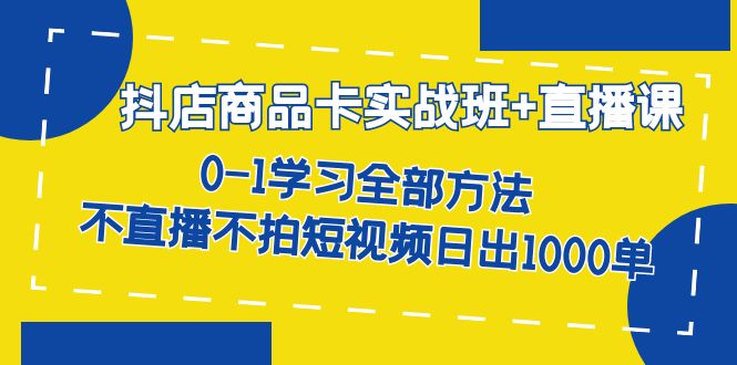 抖店商品卡实战班+直播课-8月 0-1学习全部方法 不直播不拍短视频日出1000单69网创吧-网创项目资源站-副业项目-创业项目-搞钱项目69网创吧