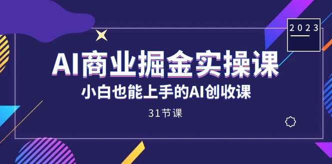 AI商业掘金实操课，小白也能上手的AI创收课（31课）69网创吧-网创项目资源站-副业项目-创业项目-搞钱项目69网创吧