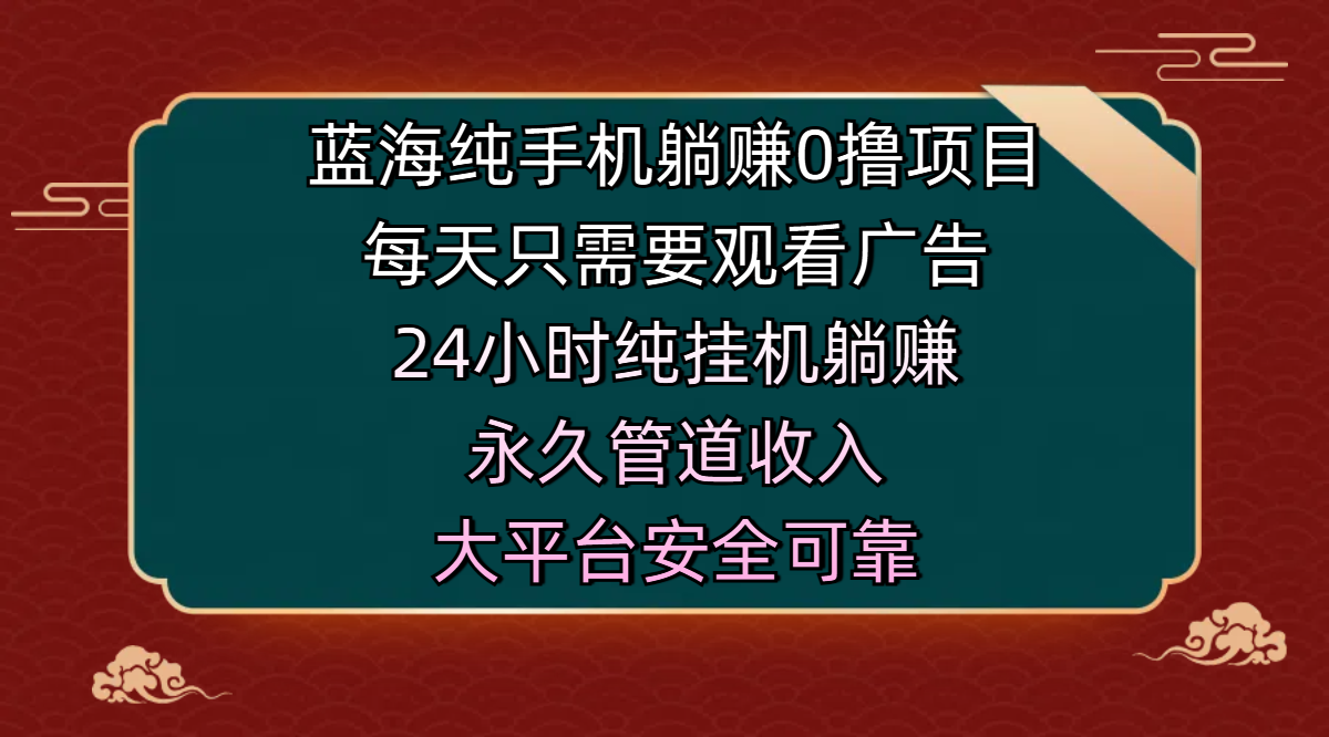 蓝海纯手机躺赚0撸项目，每天只需要观看广告，24小时纯挂机躺赚，永久管道收入，主业副业的绝佳选择，大平台安全可靠69网创吧-网创项目资源站-副业项目-创业项目-搞钱项目69网创吧