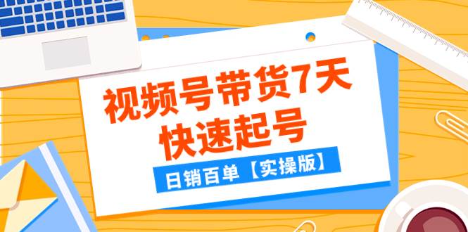 某公众号付费文章：视频号带货7天快速起号，日销百单【实操版】69网创吧-网创项目资源站-副业项目-创业项目-搞钱项目69网创吧