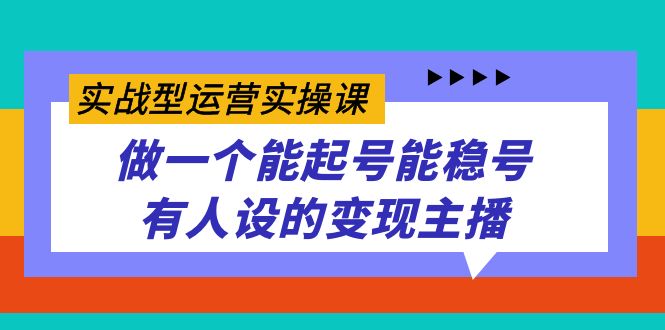 实战型运营实操课，做一个能起号能稳号有人设的变现主播69网创吧-网创项目资源站-副业项目-创业项目-搞钱项目69网创吧