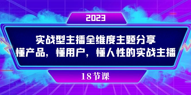 实操型主播全维度主题分享，懂产品，懂用户，懂人性的实战主播69网创吧-网创项目资源站-副业项目-创业项目-搞钱项目69网创吧