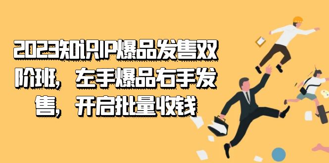 2023知识IP-爆品发售双 阶班，左手爆品右手发售，开启批量收钱69网创吧-网创项目资源站-副业项目-创业项目-搞钱项目69网创吧