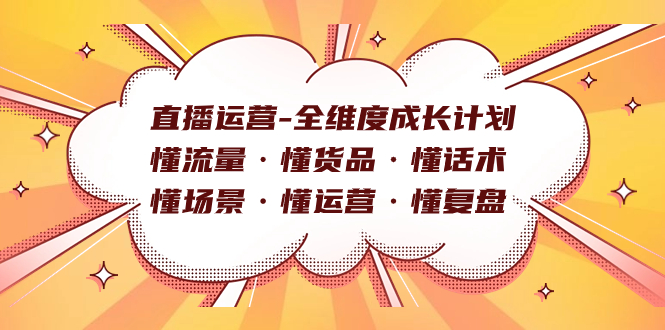 直播运营-全维度成长计划 懂流量·懂货品·懂话术·懂场景·懂运营·懂复盘69网创吧-网创项目资源站-副业项目-创业项目-搞钱项目69网创吧