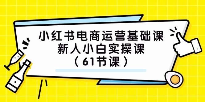 小红书电商运营基础课，新人小白实操课（61节课）69网创吧-网创项目资源站-副业项目-创业项目-搞钱项目69网创吧