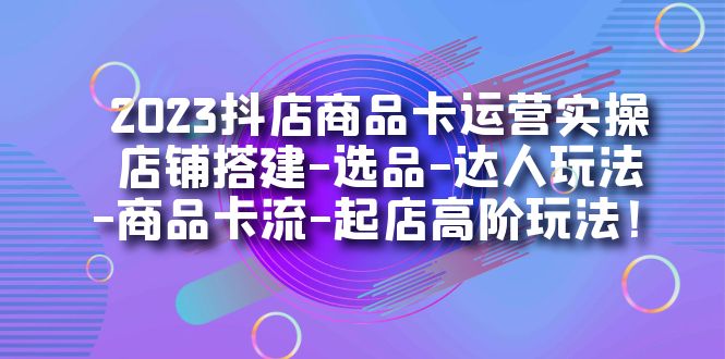 2023抖店商品卡运营实操：店铺搭建-选品-达人玩法-商品卡流-起店高阶玩玩69网创吧-网创项目资源站-副业项目-创业项目-搞钱项目69网创吧