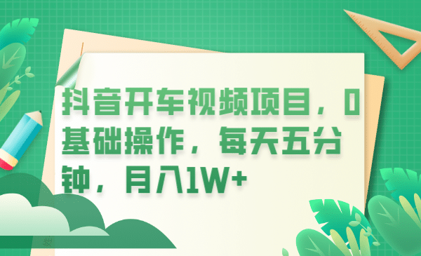 抖音开车视频项目，0基础操作，每天五分钟，月入1W+69网创吧-网创项目资源站-副业项目-创业项目-搞钱项目69网创吧