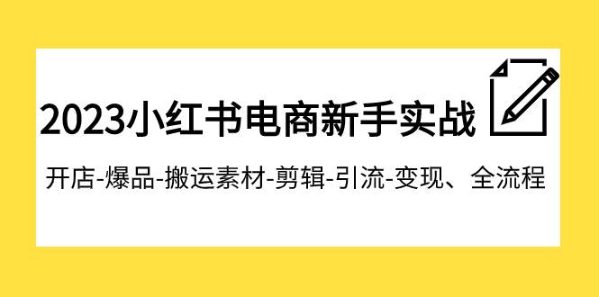 2023小红书电商新手实战课程，开店-爆品-搬运素材-剪辑-引流-变现、全流程69网创吧-网创项目资源站-副业项目-创业项目-搞钱项目69网创吧
