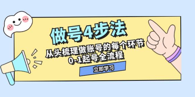 做号4步法，从头梳理做账号的每个环节，0-1起号全流程（44节课）69网创吧-网创项目资源站-副业项目-创业项目-搞钱项目69网创吧