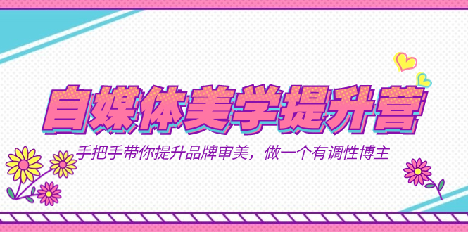 自媒体-美学提升营  手把手带你提升-品牌审美，做一个有调性博主（11节课）69网创吧-网创项目资源站-副业项目-创业项目-搞钱项目69网创吧