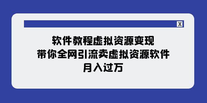 软件教程虚拟资源变现：带你全网引流卖虚拟资源软件，月入过万（11节课）69网创吧-网创项目资源站-副业项目-创业项目-搞钱项目69网创吧