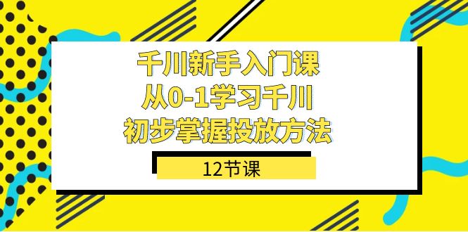 千川-新手入门课，从0-1学习千川，初步掌握投放方法（12节课）69网创吧-网创项目资源站-副业项目-创业项目-搞钱项目69网创吧