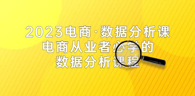 2023电商·数据分析课，电商·从业者必学的数据分析课程（42节课）69网创吧-网创项目资源站-副业项目-创业项目-搞钱项目69网创吧