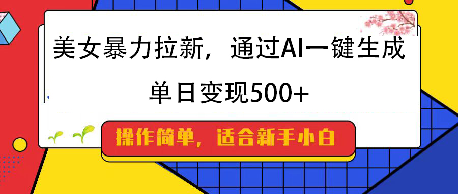美女暴力拉新，通过AI一键生成，纯小白一学就会，单日变现500+69网创吧-网创项目资源站-副业项目-创业项目-搞钱项目69网创吧