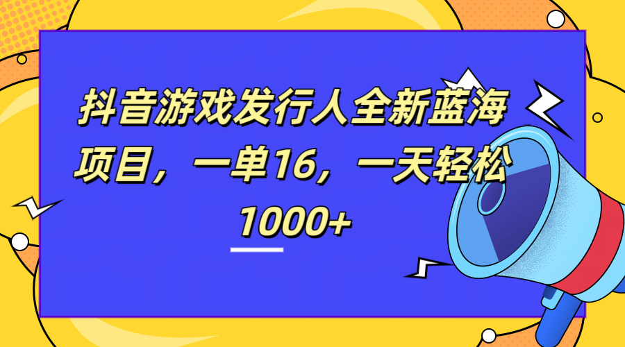 全新抖音游戏发行人蓝海项目，一单16，一天轻松1000+69网创吧-网创项目资源站-副业项目-创业项目-搞钱项目69网创吧