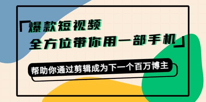 爆款短视频，全方位带你用一部手机，帮助你通过剪辑成为下一个百万博主69网创吧-网创项目资源站-副业项目-创业项目-搞钱项目69网创吧