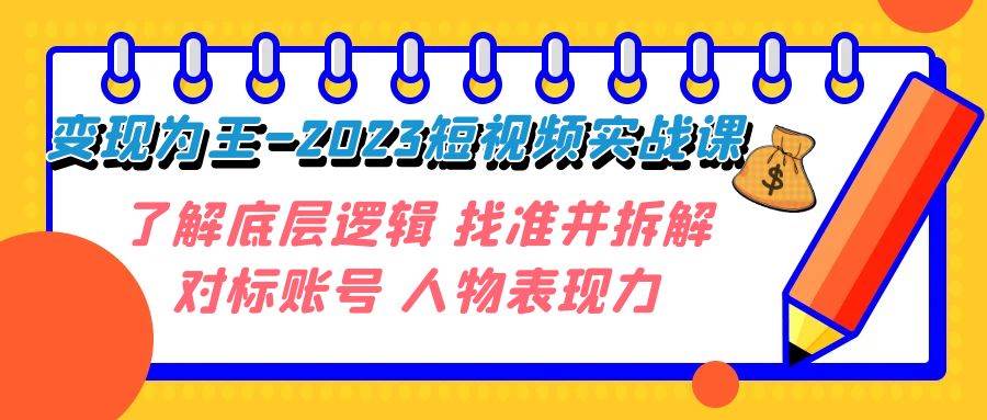 变现·为王-2023短视频实战课 了解底层逻辑 找准并拆解对标账号 人物表现力69网创吧-网创项目资源站-副业项目-创业项目-搞钱项目69网创吧