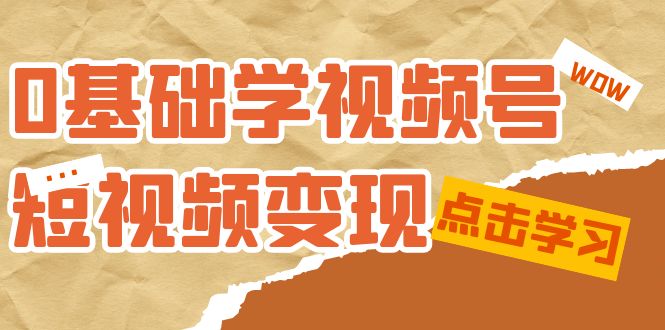 0基础学-视频号短视频变现：适合新人学习的短视频变现课（10节课）69网创吧-网创项目资源站-副业项目-创业项目-搞钱项目69网创吧