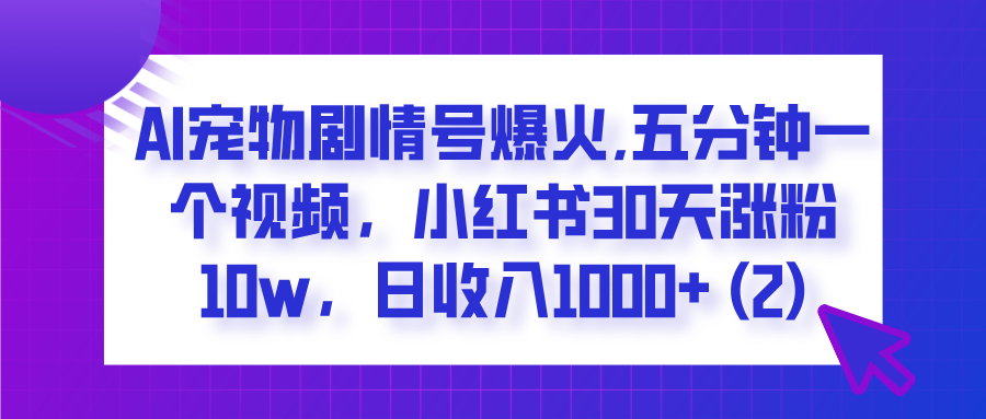  AI宠物剧情号爆火,五分钟一个视频，小红书30天涨粉10w，日收入1000+69网创吧-网创项目资源站-副业项目-创业项目-搞钱项目69网创吧