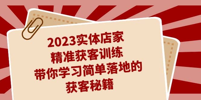 2023实体店家精准获客训练，带你学习简单落地的获客秘籍（27节课）69网创吧-网创项目资源站-副业项目-创业项目-搞钱项目69网创吧