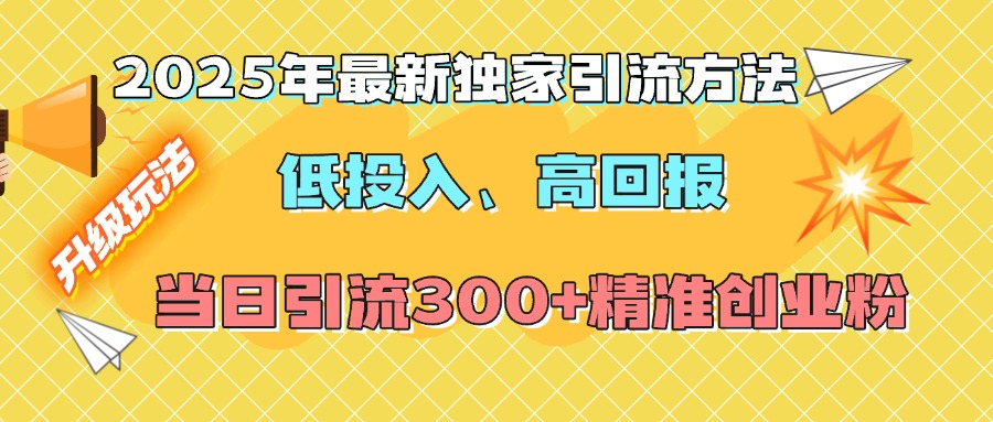 2025年最新独家引流方法，低投入高回报？当日引流300+精准创业粉69网创吧-网创项目资源站-副业项目-创业项目-搞钱项目69网创吧