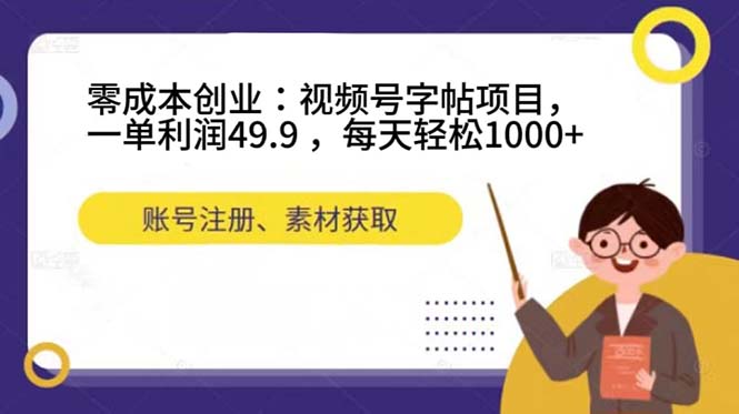 零成本创业：视频号字帖项目，一单利润49.9 ，每天轻松1000+69网创吧-网创项目资源站-副业项目-创业项目-搞钱项目69网创吧