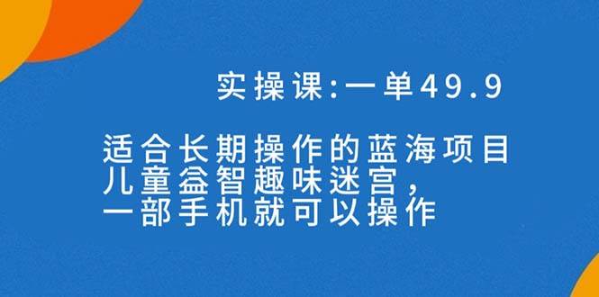 一单49.9长期蓝海项目，儿童益智趣味迷宫，一部69网创吧-网创项目资源站-副业项目-创业项目-搞钱项目69网创吧