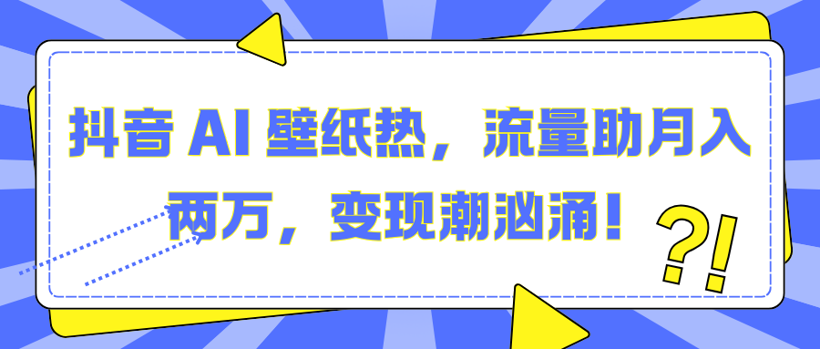 抖音 AI 壁纸热，流量助月入两万，变现潮汹涌！69网创吧-网创项目资源站-副业项目-创业项目-搞钱项目69网创吧