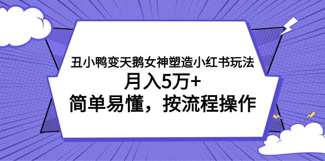 丑小鸭变天鹅女神塑造小红书玩法，月入5万+，简单易懂，按流程操作69网创吧-网创项目资源站-副业项目-创业项目-搞钱项目69网创吧