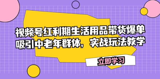 视频号红利期生活用品带货爆单，吸引中老年群体，实战玩法教学69网创吧-网创项目资源站-副业项目-创业项目-搞钱项目69网创吧