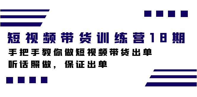 短视频带货训练营18期，手把手教你做短视频带货出单，听话照做，保证出单69网创吧-网创项目资源站-副业项目-创业项目-搞钱项目69网创吧