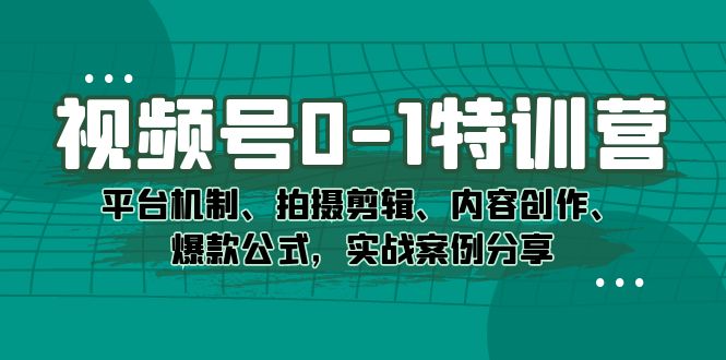 视频号0-1特训营：平台机制、拍摄剪辑、内容创作、爆款公式，实战案例分享69网创吧-网创项目资源站-副业项目-创业项目-搞钱项目69网创吧