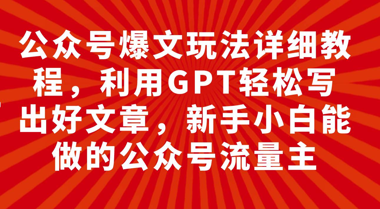 公众号爆文玩法详细教程，利用GPT轻松写出好文章，新手小白能做的公众号69网创吧-网创项目资源站-副业项目-创业项目-搞钱项目69网创吧