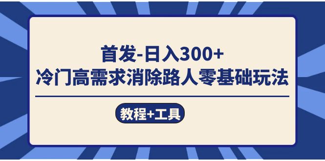 首发日入300+  冷门高需求消除路人零基础玩法（教程+工具）69网创吧-网创项目资源站-副业项目-创业项目-搞钱项目69网创吧