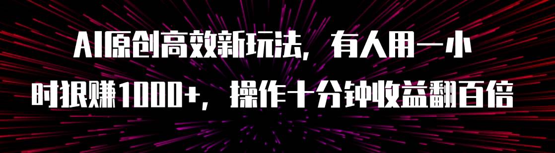 AI原创高效新玩法，有人用一小时狠赚1000+操作十分钟收益翻百倍（附软件）69网创吧-网创项目资源站-副业项目-创业项目-搞钱项目69网创吧