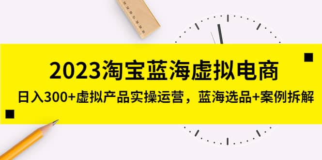 2023淘宝蓝海虚拟电商，虚拟产品实操运营，蓝海选品+案例拆解69网创吧-网创项目资源站-副业项目-创业项目-搞钱项目69网创吧