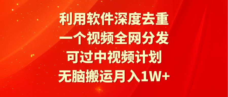利用软件深度去重，一个视频全网分发，可过中视频计划，无脑搬运月入1W+69网创吧-网创项目资源站-副业项目-创业项目-搞钱项目69网创吧