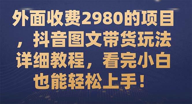 外面收费2980的项目，抖音图文带货玩法详细教程，看完小白也能轻松上手！69网创吧-网创项目资源站-副业项目-创业项目-搞钱项目69网创吧