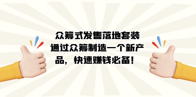 众筹式·发售落地套装：通过众筹制造一个新产品，快速赚钱必备！69网创吧-网创项目资源站-副业项目-创业项目-搞钱项目69网创吧