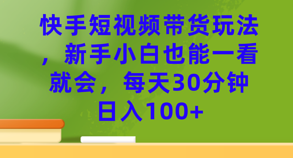 快手短视频带货玩法，新手小白也能一看就会，每天30分钟日入100+69网创吧-网创项目资源站-副业项目-创业项目-搞钱项目69网创吧