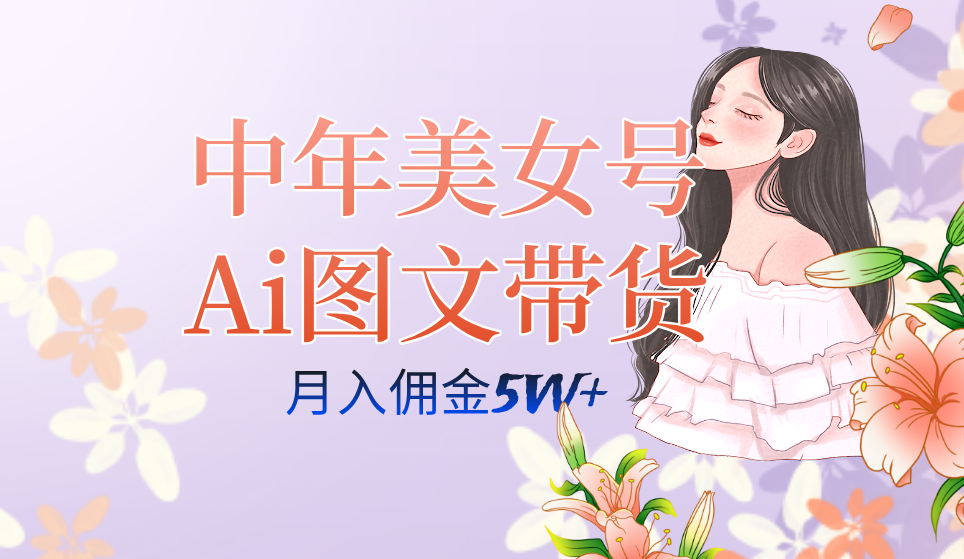 中年美女号ai图文带货3.0玩法，单号月入五位数，可多账号矩阵，全AI创作69网创吧-网创项目资源站-副业项目-创业项目-搞钱项目69网创吧