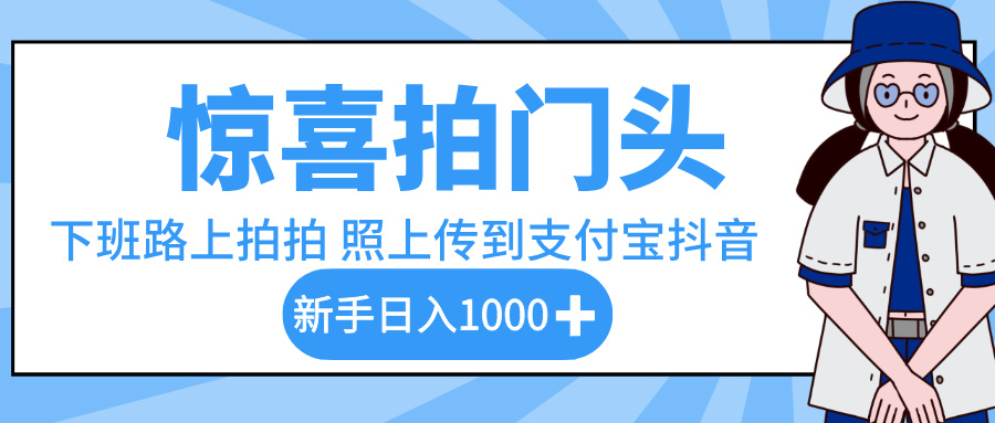 惊喜拍门头，下班路上拍拍照片，上传到支付宝和抖音新手日入 1000+69网创吧-网创项目资源站-副业项目-创业项目-搞钱项目69网创吧