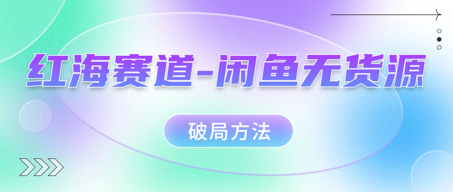 红海赛道闲鱼无货源破局方法69网创吧-网创项目资源站-副业项目-创业项目-搞钱项目69网创吧